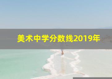 美术中学分数线2019年