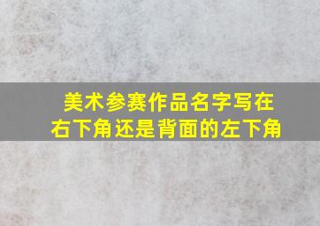 美术参赛作品名字写在右下角还是背面的左下角