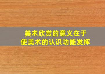 美术欣赏的意义在于使美术的认识功能发挥