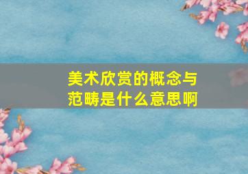 美术欣赏的概念与范畴是什么意思啊