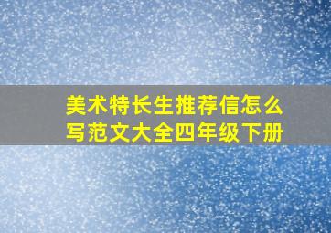 美术特长生推荐信怎么写范文大全四年级下册