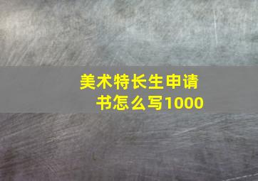 美术特长生申请书怎么写1000