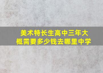 美术特长生高中三年大概需要多少钱去哪里中学