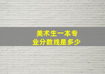 美术生一本专业分数线是多少