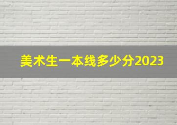 美术生一本线多少分2023