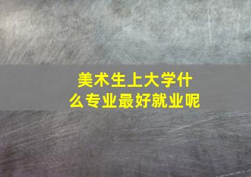 美术生上大学什么专业最好就业呢