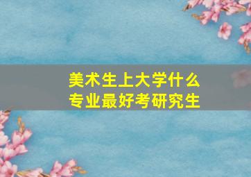 美术生上大学什么专业最好考研究生