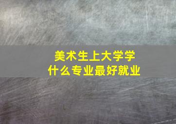 美术生上大学学什么专业最好就业