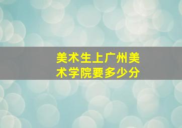 美术生上广州美术学院要多少分