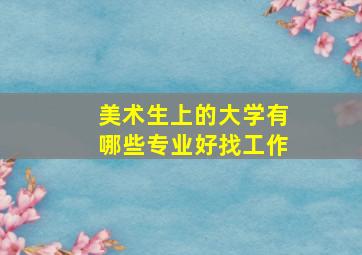 美术生上的大学有哪些专业好找工作