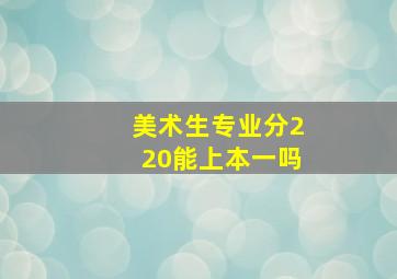 美术生专业分220能上本一吗