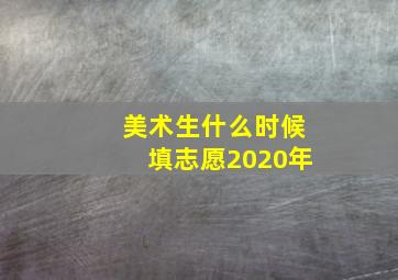 美术生什么时候填志愿2020年