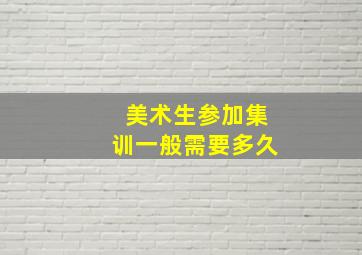 美术生参加集训一般需要多久