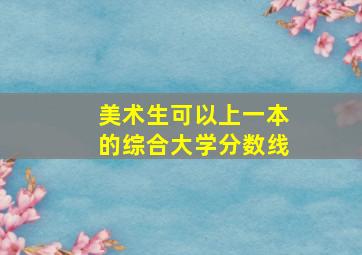 美术生可以上一本的综合大学分数线