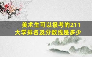 美术生可以报考的211大学排名及分数线是多少