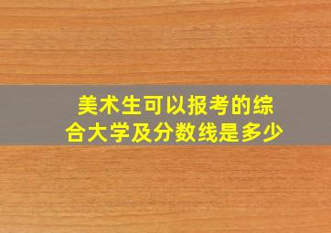 美术生可以报考的综合大学及分数线是多少