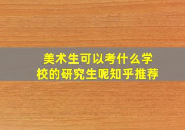 美术生可以考什么学校的研究生呢知乎推荐