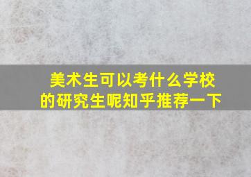 美术生可以考什么学校的研究生呢知乎推荐一下