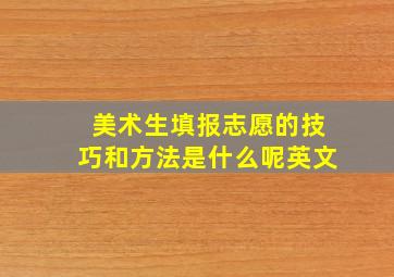 美术生填报志愿的技巧和方法是什么呢英文