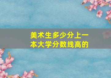 美术生多少分上一本大学分数线高的