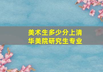 美术生多少分上清华美院研究生专业