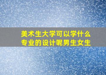 美术生大学可以学什么专业的设计呢男生女生