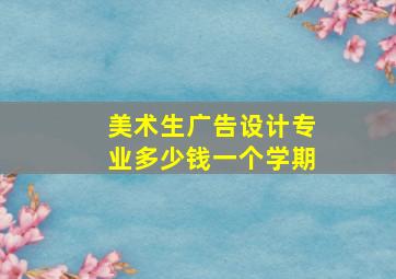 美术生广告设计专业多少钱一个学期