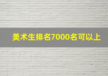 美术生排名7000名可以上