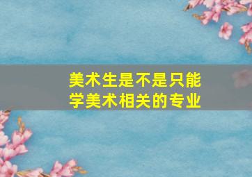 美术生是不是只能学美术相关的专业