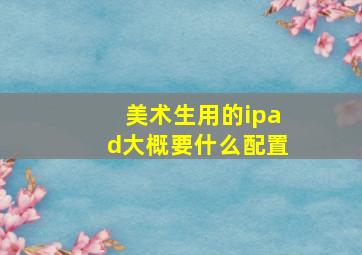 美术生用的ipad大概要什么配置