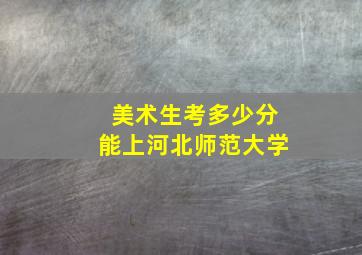 美术生考多少分能上河北师范大学