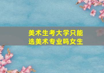 美术生考大学只能选美术专业吗女生