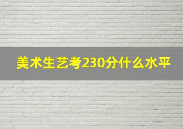 美术生艺考230分什么水平