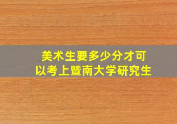 美术生要多少分才可以考上暨南大学研究生