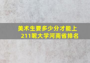 美术生要多少分才能上211呢大学河南省排名