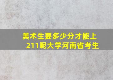 美术生要多少分才能上211呢大学河南省考生