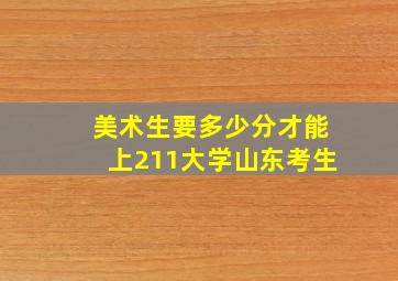 美术生要多少分才能上211大学山东考生