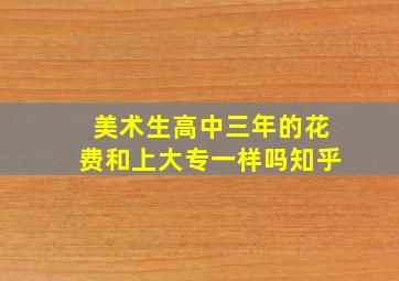 美术生高中三年的花费和上大专一样吗知乎