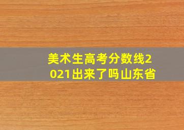 美术生高考分数线2021出来了吗山东省