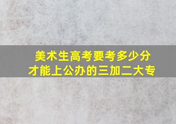 美术生高考要考多少分才能上公办的三加二大专