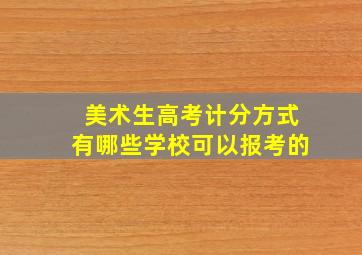 美术生高考计分方式有哪些学校可以报考的