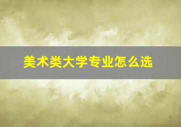 美术类大学专业怎么选