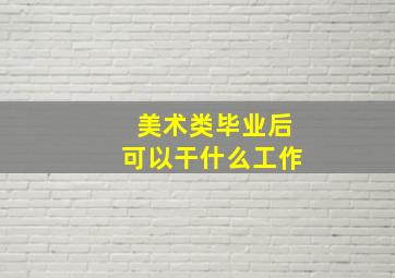 美术类毕业后可以干什么工作