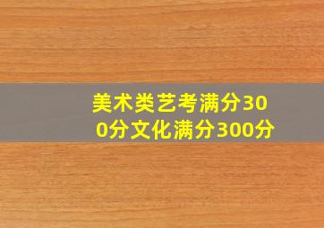 美术类艺考满分300分文化满分300分