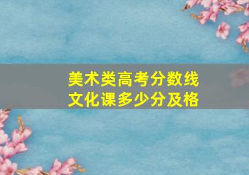 美术类高考分数线文化课多少分及格