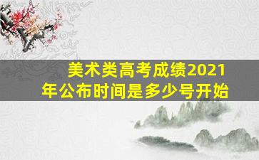 美术类高考成绩2021年公布时间是多少号开始