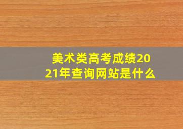 美术类高考成绩2021年查询网站是什么