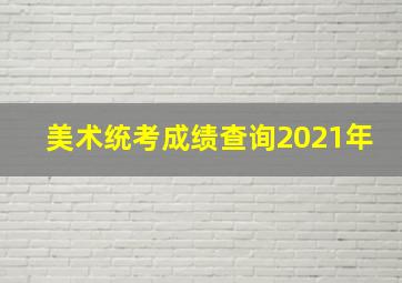 美术统考成绩查询2021年