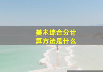 美术综合分计算方法是什么