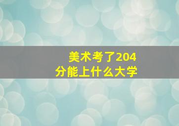 美术考了204分能上什么大学